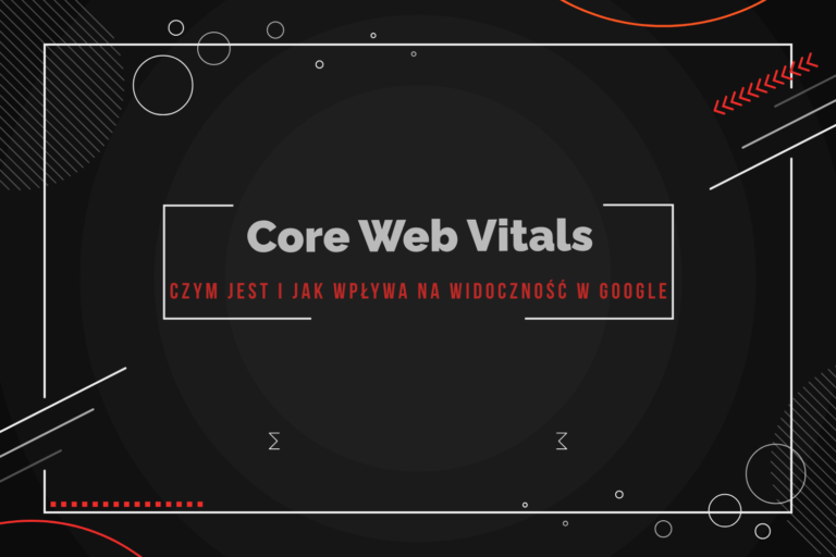 Co to jest Core Web Vitals i jaki ma wpływ na widoczność oraz pozycje w Google?