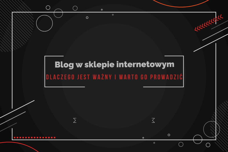 Blog w sklepie internetowym – dlaczego jest ważny i warto go prowadzić?