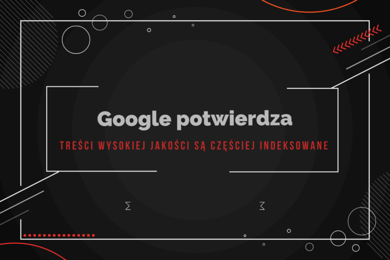 Google potwierdza: treści wysokiej jakości są częściej indeksowane